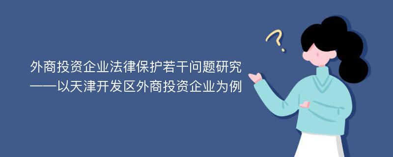 外商投资企业法律保护若干问题研究 ——以天津开发区外商投资企业为例