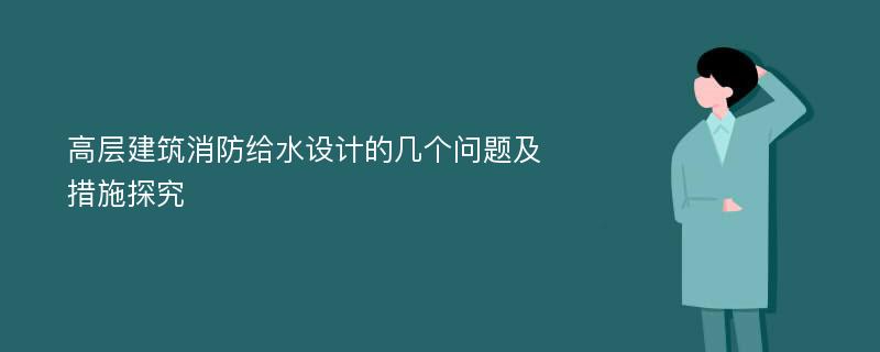 高层建筑消防给水设计的几个问题及措施探究