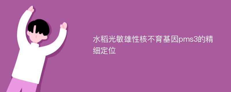 水稻光敏雄性核不育基因pms3的精细定位