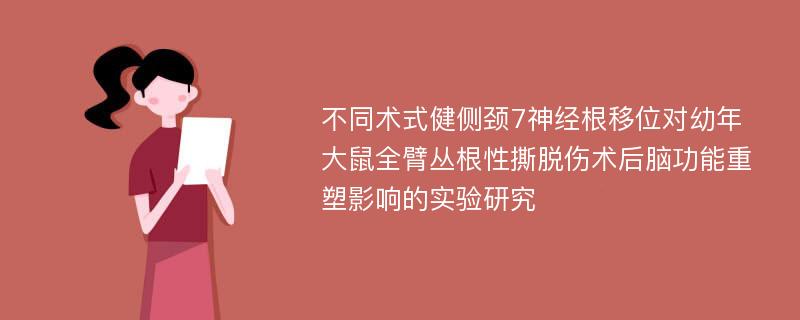 不同术式健侧颈7神经根移位对幼年大鼠全臂丛根性撕脱伤术后脑功能重塑影响的实验研究