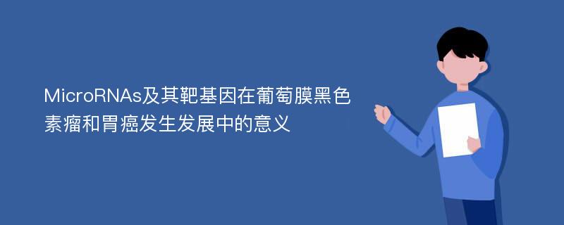 MicroRNAs及其靶基因在葡萄膜黑色素瘤和胃癌发生发展中的意义