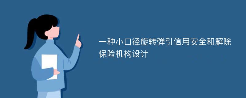 一种小口径旋转弹引信用安全和解除保险机构设计