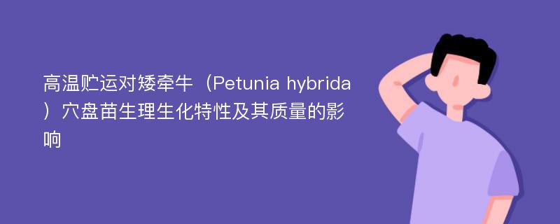 高温贮运对矮牵牛（Petunia hybrida）穴盘苗生理生化特性及其质量的影响