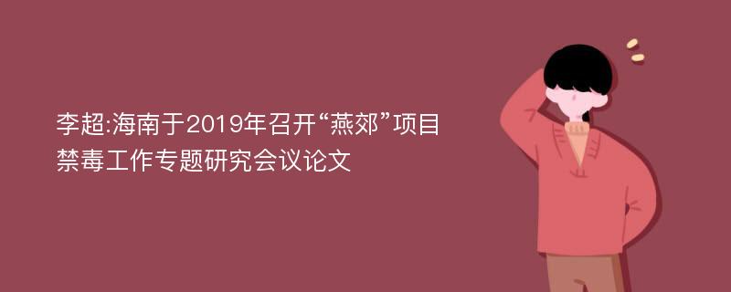 李超:海南于2019年召开“燕郊”项目禁毒工作专题研究会议论文