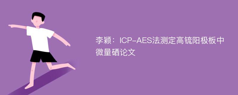 李颖：ICP-AES法测定高锍阳极板中微量硒论文