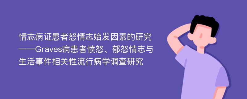 情志病证患者怒情志始发因素的研究 ——Graves病患者愤怒、郁怒情志与生活事件相关性流行病学调查研究