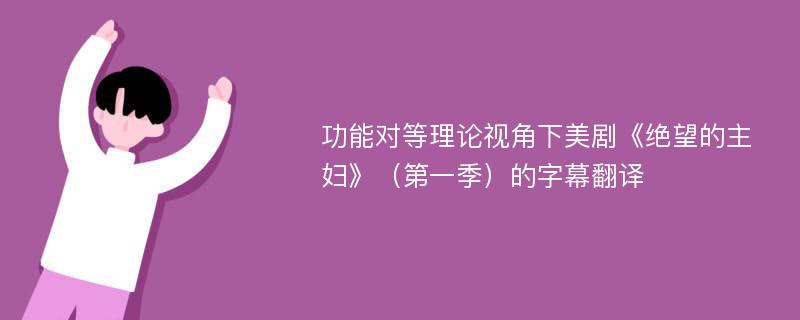 功能对等理论视角下美剧《绝望的主妇》（第一季）的字幕翻译