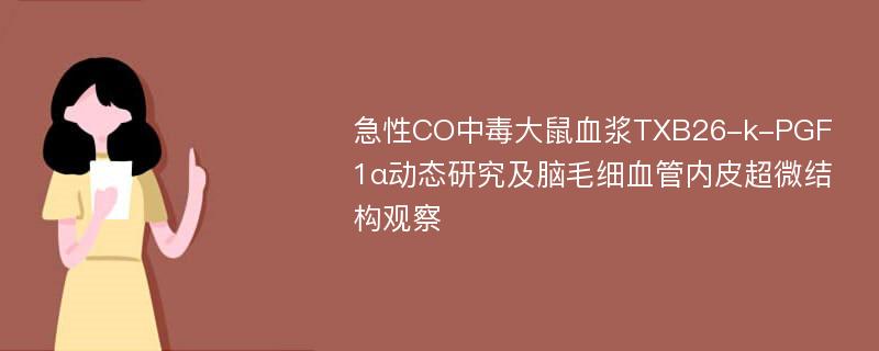 急性CO中毒大鼠血浆TXB26-k-PGF1α动态研究及脑毛细血管内皮超微结构观察