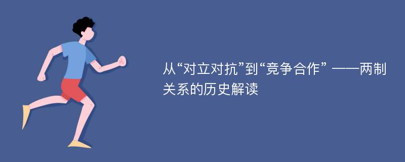 从“对立对抗”到“竞争合作” ——两制关系的历史解读