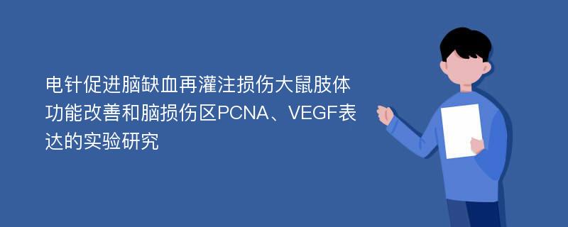 电针促进脑缺血再灌注损伤大鼠肢体功能改善和脑损伤区PCNA、VEGF表达的实验研究