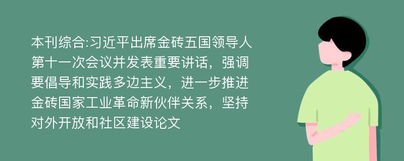 本刊综合:习近平出席金砖五国领导人第十一次会议并发表重要讲话，强调要倡导和实践多边主义，进一步推进金砖国家工业革命新伙伴关系，坚持对外开放和社区建设论文