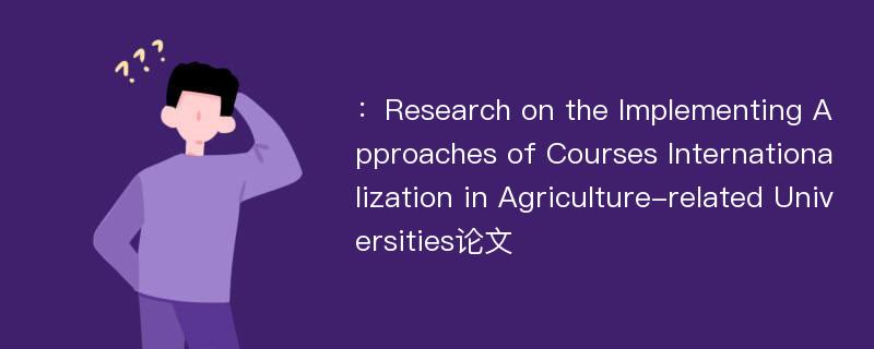 ：Research on the Implementing Approaches of Courses Internationalization in Agriculture-related Universities论文