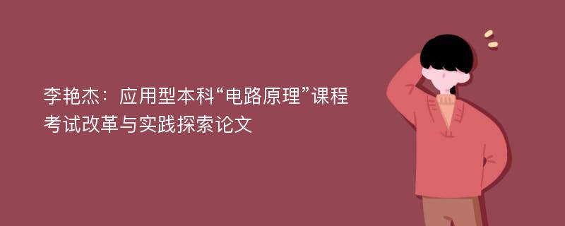 李艳杰：应用型本科“电路原理”课程考试改革与实践探索论文