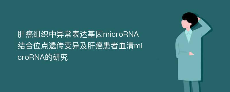 肝癌组织中异常表达基因microRNA结合位点遗传变异及肝癌患者血清microRNA的研究