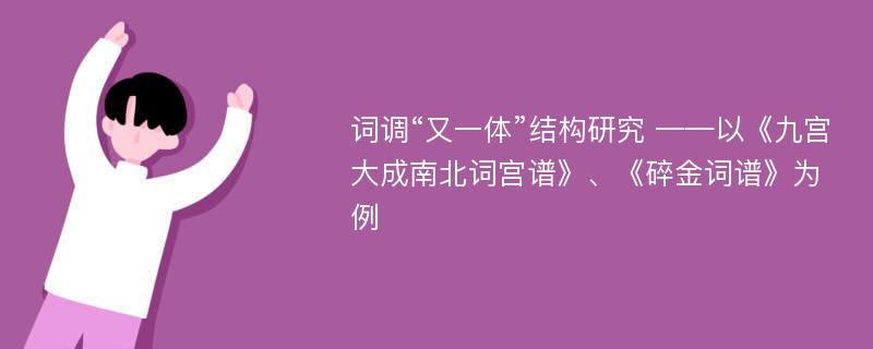 词调“又一体”结构研究 ——以《九宫大成南北词宫谱》、《碎金词谱》为例