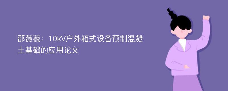 邵薇薇：10kV户外箱式设备预制混凝土基础的应用论文