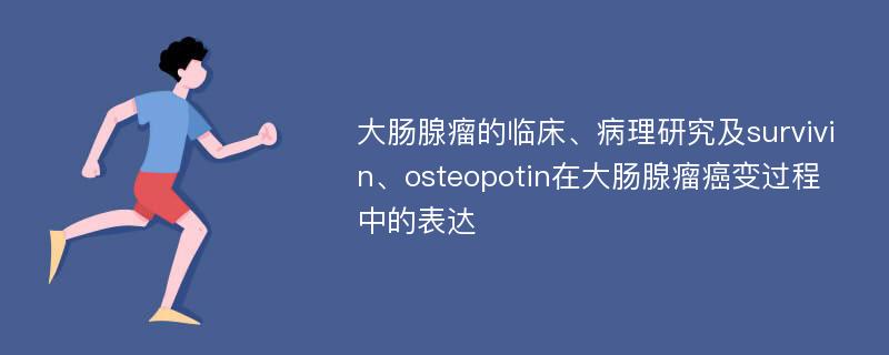 大肠腺瘤的临床、病理研究及survivin、osteopotin在大肠腺瘤癌变过程中的表达