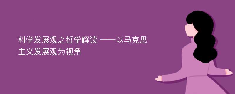 科学发展观之哲学解读 ——以马克思主义发展观为视角