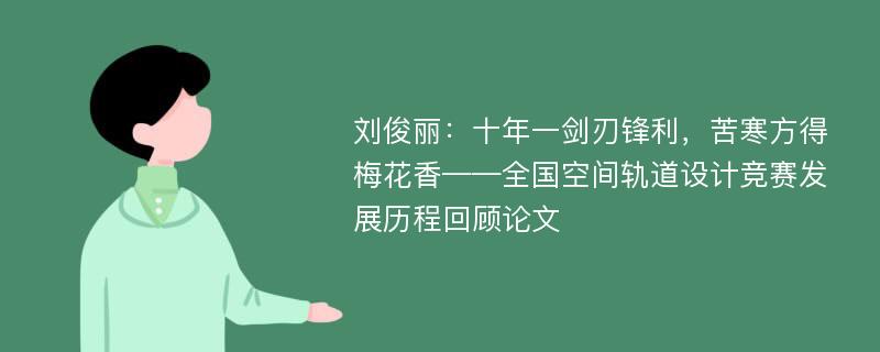 刘俊丽：十年一剑刃锋利，苦寒方得梅花香——全国空间轨道设计竞赛发展历程回顾论文