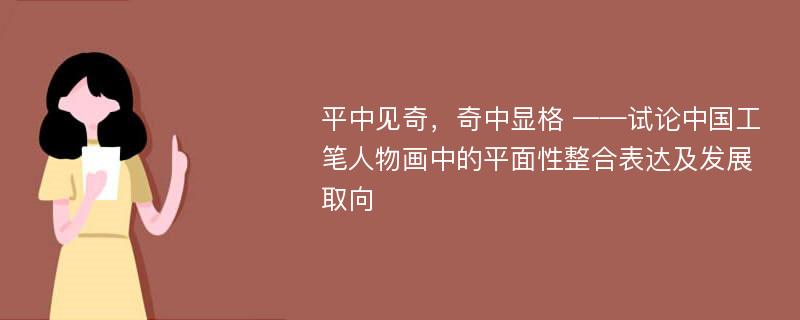 平中见奇，奇中显格 ——试论中国工笔人物画中的平面性整合表达及发展取向