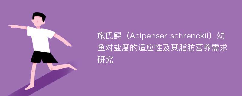 施氏鲟（Acipenser schrenckii）幼鱼对盐度的适应性及其脂肪营养需求研究