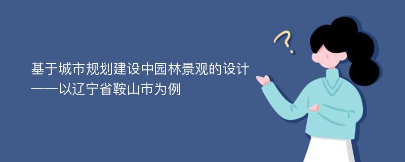 基于城市规划建设中园林景观的设计——以辽宁省鞍山市为例