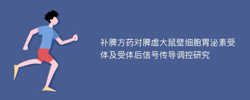 补脾方药对脾虚大鼠壁细胞胃泌素受体及受体后信号传导调控研究