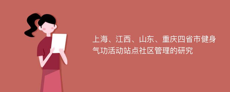 上海、江西、山东、重庆四省市健身气功活动站点社区管理的研究