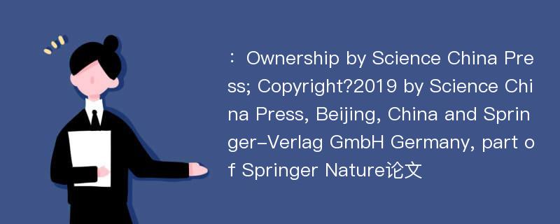 ：Ownership by Science China Press; Copyright?2019 by Science China Press, Beijing, China and Springer-Verlag GmbH Germany, part of Springer Nature论文