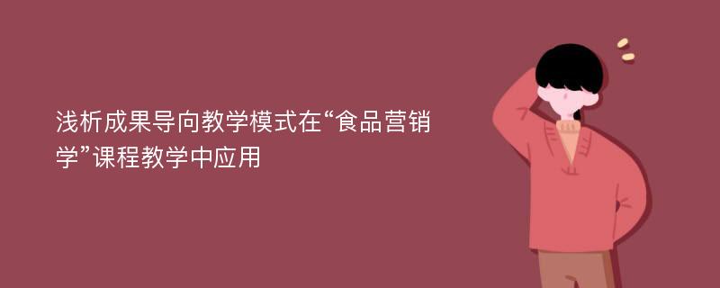 浅析成果导向教学模式在“食品营销学”课程教学中应用