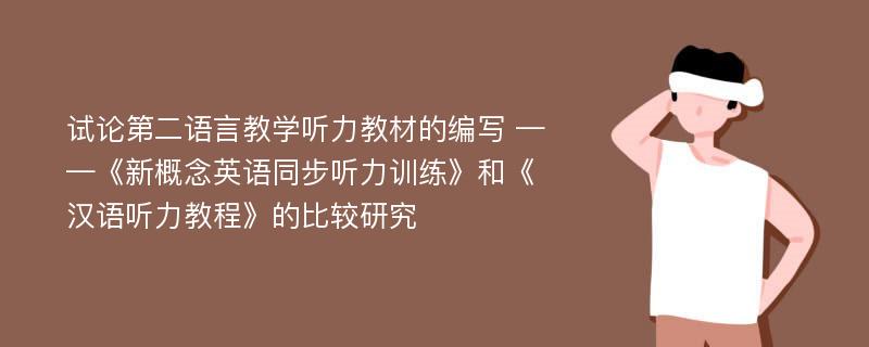 试论第二语言教学听力教材的编写 ——《新概念英语同步听力训练》和《汉语听力教程》的比较研究