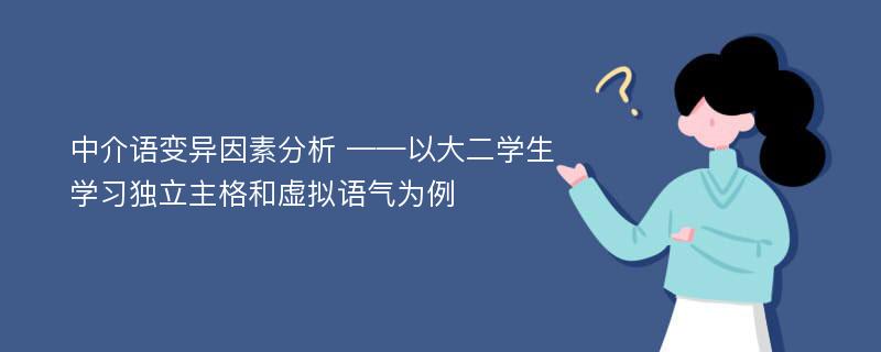 中介语变异因素分析 ——以大二学生学习独立主格和虚拟语气为例