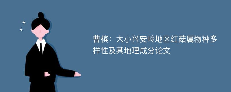 曹槟：大小兴安岭地区红菇属物种多样性及其地理成分论文