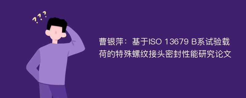 曹银萍：基于ISO 13679 B系试验载荷的特殊螺纹接头密封性能研究论文