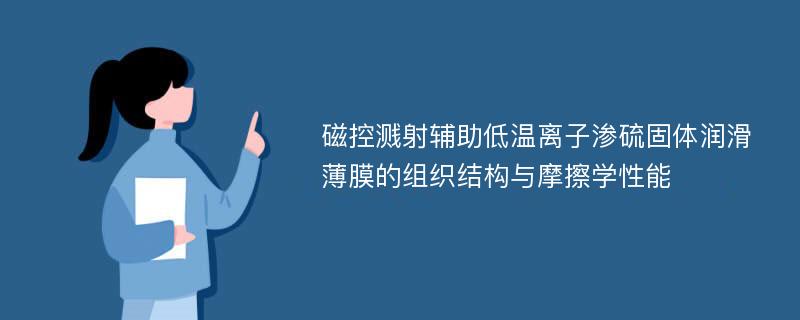 磁控溅射辅助低温离子渗硫固体润滑薄膜的组织结构与摩擦学性能