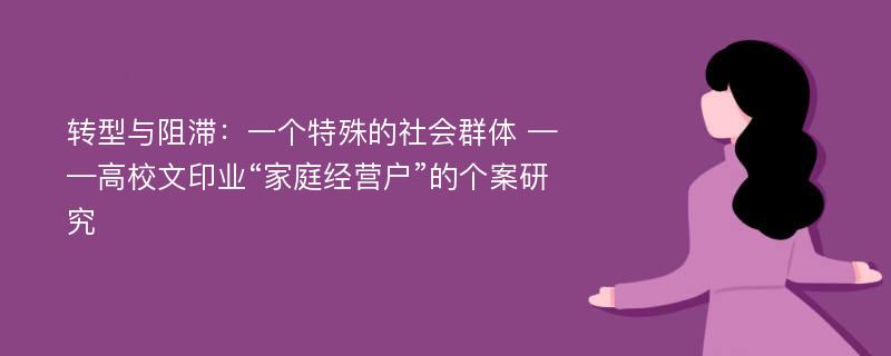 转型与阻滞：一个特殊的社会群体 ——高校文印业“家庭经营户”的个案研究