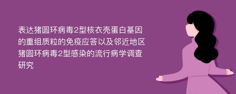 表达猪圆环病毒2型核衣壳蛋白基因的重组质粒的免疫应答以及邻近地区猪圆环病毒2型感染的流行病学调查研究