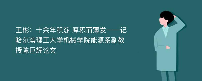 王彬：十余年积淀 厚积而薄发——记哈尔滨理工大学机械学院能源系副教授陈巨辉论文