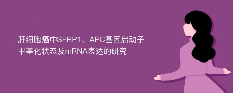 肝细胞癌中SFRP1、APC基因启动子甲基化状态及mRNA表达的研究