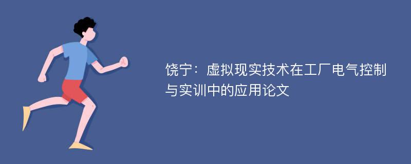 饶宁：虚拟现实技术在工厂电气控制与实训中的应用论文