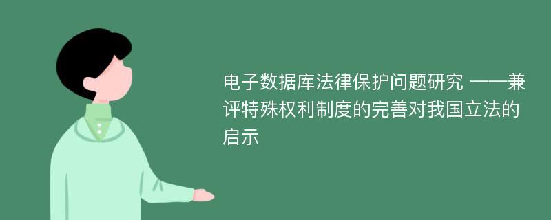 电子数据库法律保护问题研究 ——兼评特殊权利制度的完善对我国立法的启示