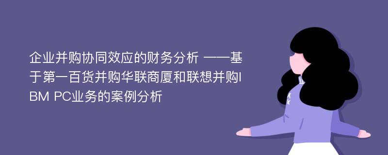 企业并购协同效应的财务分析 ——基于第一百货并购华联商厦和联想并购IBM PC业务的案例分析