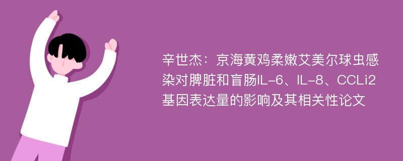 辛世杰：京海黄鸡柔嫩艾美尔球虫感染对脾脏和盲肠IL-6、IL-8、CCLi2基因表达量的影响及其相关性论文