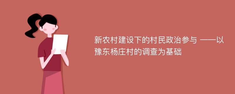 新农村建设下的村民政治参与 ——以豫东杨庄村的调查为基础