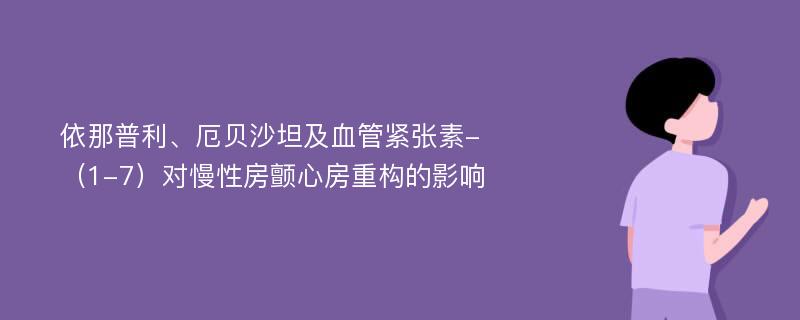 依那普利、厄贝沙坦及血管紧张素-（1-7）对慢性房颤心房重构的影响