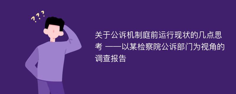 关于公诉机制庭前运行现状的几点思考 ——以某检察院公诉部门为视角的调查报告