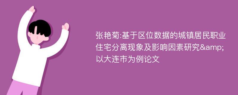 张艳菊:基于区位数据的城镇居民职业住宅分离现象及影响因素研究&以大连市为例论文