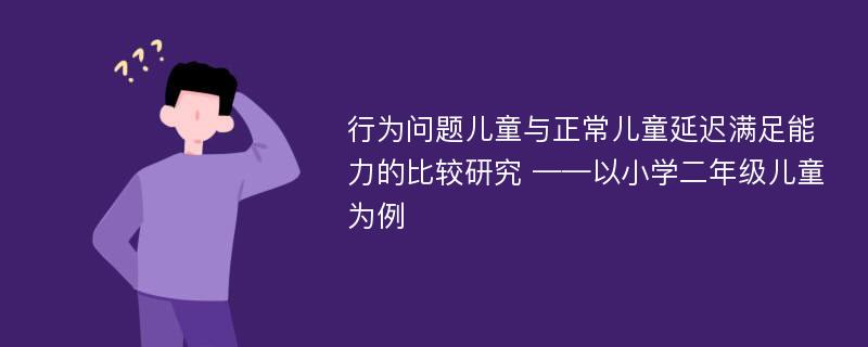 行为问题儿童与正常儿童延迟满足能力的比较研究 ——以小学二年级儿童为例