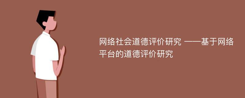 网络社会道德评价研究 ——基于网络平台的道德评价研究