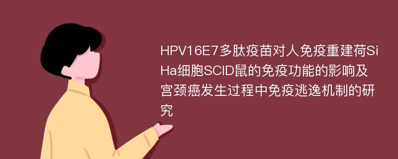 HPV16E7多肽疫苗对人免疫重建荷SiHa细胞SCID鼠的免疫功能的影响及宫颈癌发生过程中免疫逃逸机制的研究